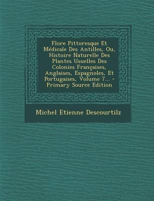 Book cover for Flore Pittoresque Et Medicale Des Antilles, Ou, Histoire Naturelle Des Plantes Usuelles Des Colonies Francaises, Anglaises, Espagnoles, Et Portugaises, Volume 7... - Primary Source Edition