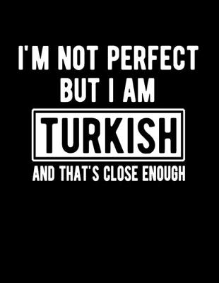 Book cover for I'm Not Perfect But I Am Turkish And That's Close Enough