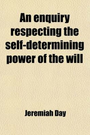 Cover of An Enquiry Respecting the Self-Determining Power of the Will; Or Contingent Volition. or Contingent Volition