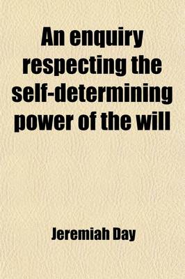 Book cover for An Enquiry Respecting the Self-Determining Power of the Will; Or Contingent Volition. or Contingent Volition