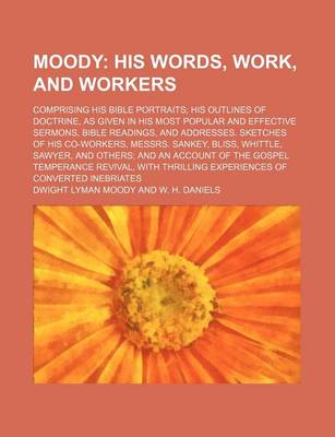 Book cover for Moody; His Words, Work, and Workers. Comprising His Bible Portraits His Outlines of Doctrine, as Given in His Most Popular and Effective Sermons, Bible Readings, and Addresses. Sketches of His Co-Workers, Messrs. Sankey, Bliss, Whittle, Sawyer, and Others