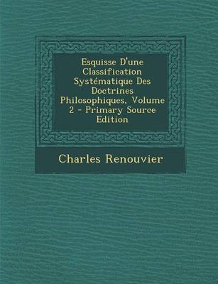 Book cover for Esquisse D'Une Classification Systematique Des Doctrines Philosophiques, Volume 2 - Primary Source Edition