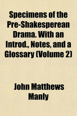 Cover of Specimens of the Pre-Shakesperean Drama. with an Introd., Notes, and a Glossary (Volume 2)