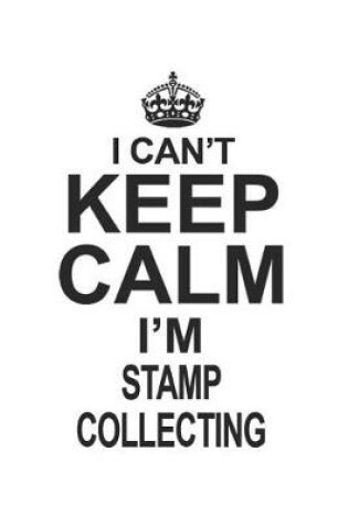 Cover of I Can't Keep Calm I'm Stamp Collecting