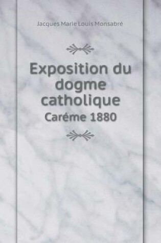 Cover of Exposition du dogme catholique Car�me 1880