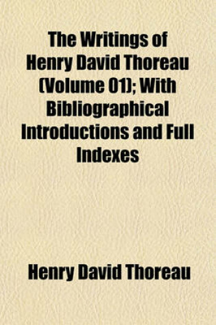 Cover of The Writings of Henry David Thoreau (Volume 01); With Bibliographical Introductions and Full Indexes