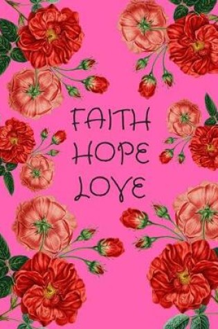 Cover of Faith Hope Love Red Roses Pink Notebook Journal 150 Page College Ruled Pages 8.5 X 11