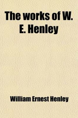 Cover of The Works of W. E. Henley (Volume 4); Essays