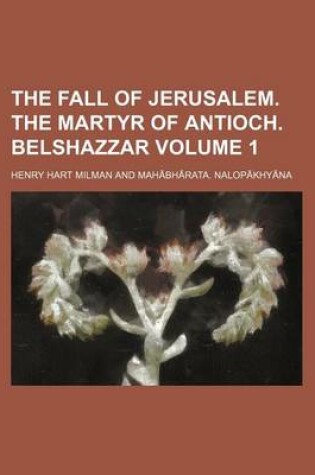 Cover of The Fall of Jerusalem. the Martyr of Antioch. Belshazzar Volume 1