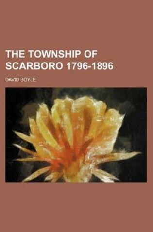 Cover of The Township of Scarboro 1796-1896