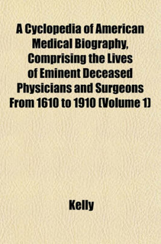 Cover of A Cyclopedia of American Medical Biography, Comprising the Lives of Eminent Deceased Physicians and Surgeons from 1610 to 1910 (Volume 1)