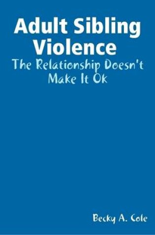 Cover of Adult Sibling Violence : the Relationship Doesn't Make it Ok