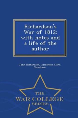 Cover of Richardson's War of 1812; With Notes and a Life of the Author - War College Series