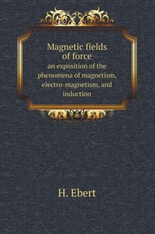 Cover of Magnetic fields of force an exposition of the phenomena of magnetism, electro-magnetism, and induction