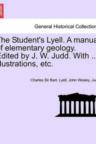 Cover of The Student's Lyell. a Manual of Elementary Geology. Edited by J. W. Judd. with ... Illustrations, Etc.