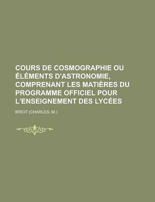 Book cover for Cours de Cosmographie Ou Elements D'Astronomie, Comprenant Les Matieres Du Programme Officiel Pour L'Enseignement Des Lycees