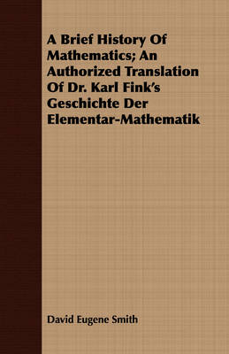 Book cover for A Brief History Of Mathematics; An Authorized Translation Of Dr. Karl Fink's Geschichte Der Elementar-Mathematik