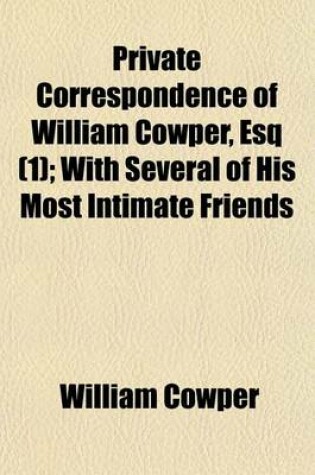 Cover of Private Correspondence of William Cowper, Esq (Volume 1); With Several of His Most Intimate Friends