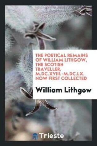 Cover of The Poetical Remains of William Lithgow, the Scotish Traveller. M.DC.XVIII.-M.DC.LX. Now First Collected