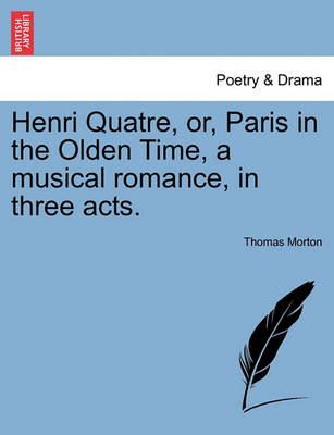 Book cover for Henri Quatre, Or, Paris in the Olden Time, a Musical Romance, in Three Acts.