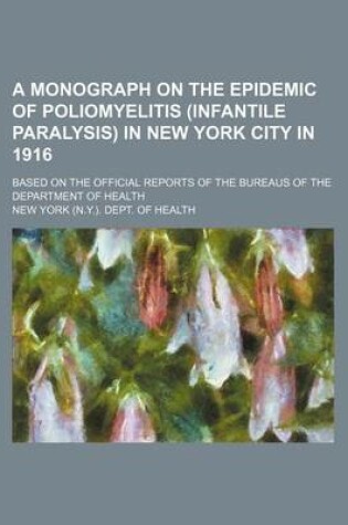 Cover of A Monograph on the Epidemic of Poliomyelitis (Infantile Paralysis) in New York City in 1916; Based on the Official Reports of the Bureaus of the Department of Health