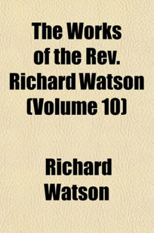 Cover of The Works of the REV. Richard Watson (Volume 10)