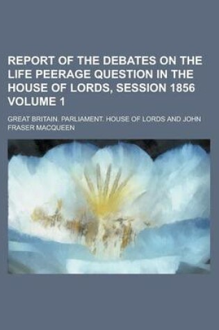 Cover of Report of the Debates on the Life Peerage Question in the House of Lords, Session 1856 Volume 1