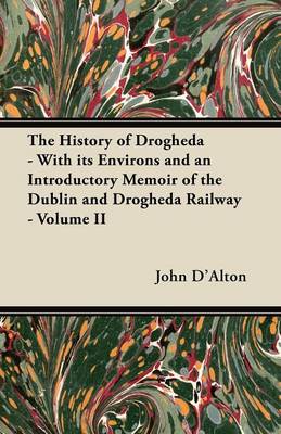 Book cover for The History of Drogheda - With Its Environs and an Introductory Memoir of the Dublin and Drogheda Railway - Volume II