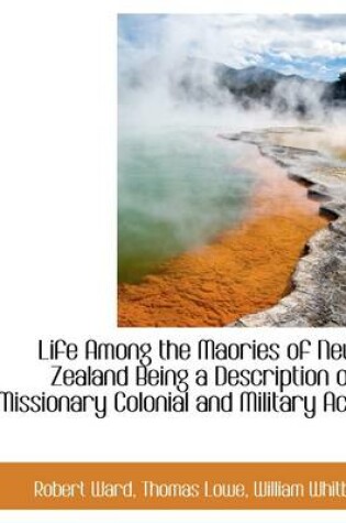 Cover of Life Among the Maories of New Zealand Being a Description of Missionary Colonial and Military Ach