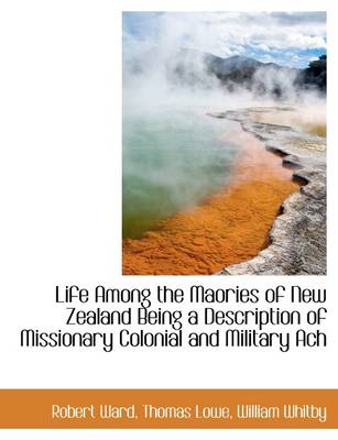 Book cover for Life Among the Maories of New Zealand Being a Description of Missionary Colonial and Military Ach