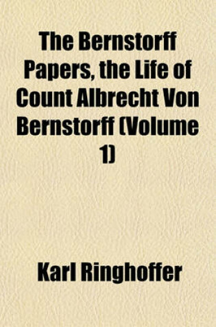 Cover of The Bernstorff Papers, the Life of Count Albrecht Von Bernstorff (Volume 1)