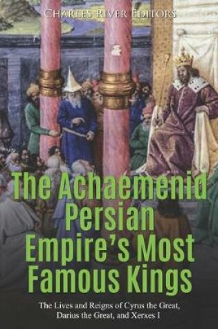Cover of The Achaemenid Persian Empire's Most Famous Kings