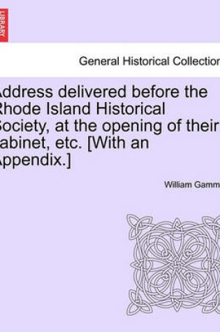 Cover of Address Delivered Before the Rhode Island Historical Society, at the Opening of Their Cabinet, Etc. [with an Appendix.]