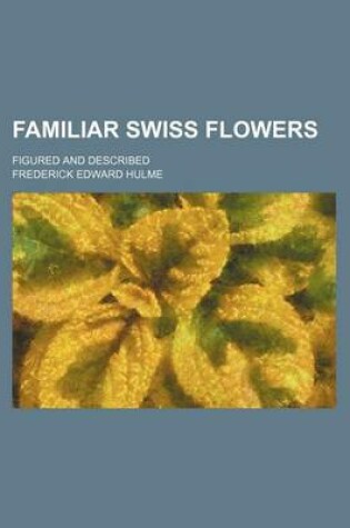 Cover of Familiar Swiss Flowers; Figured and Described