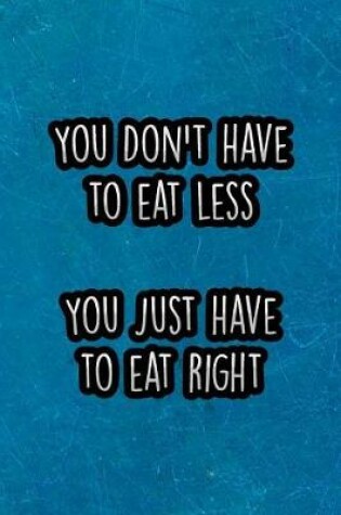 Cover of You Don't Have to Eat Less You Just Have to Eat Right