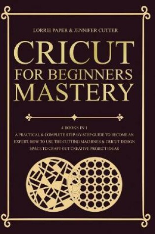 Cover of Cricut For Beginners Mastery - 4 Books in 1