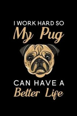 Cover of I Work Hard So My Pug Can Have A Better Life