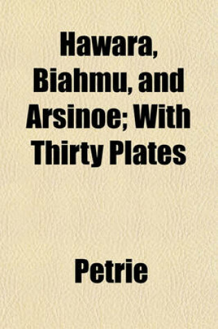 Cover of Hawara, Biahmu, and Arsinoe; With Thirty Plates