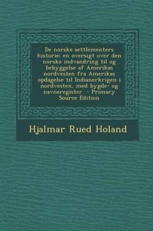 Cover of de Norske Settlementers Historie; En Oversigt Over Den Norske Indvandring Til Og Bebyggelse AF Amerikas Nordvesten Fra Amerikas Opdagelse Til Indianerkrigen I Nordvesten, Med Bygde- Og Navneregister