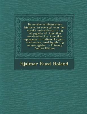 Book cover for de Norske Settlementers Historie; En Oversigt Over Den Norske Indvandring Til Og Bebyggelse AF Amerikas Nordvesten Fra Amerikas Opdagelse Til Indianerkrigen I Nordvesten, Med Bygde- Og Navneregister