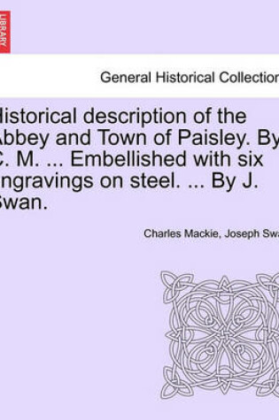 Cover of Historical Description of the Abbey and Town of Paisley. by C. M. ... Embellished with Six Engravings on Steel. ... by J. Swan.