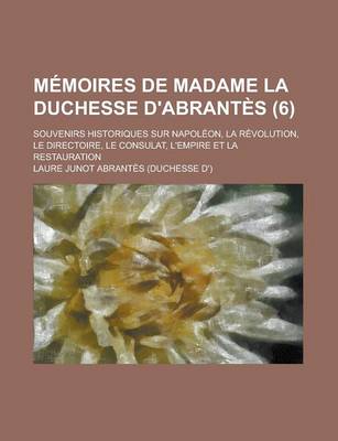 Book cover for Memoires de Madame La Duchesse D'Abrantes (6); Souvenirs Historiques Sur Napoleon, La Revolution, Le Directoire, Le Consulat, L'Empire Et La Restaurat