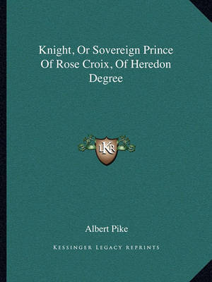 Book cover for Knight, or Sovereign Prince of Rose Croix, of Heredon Degree