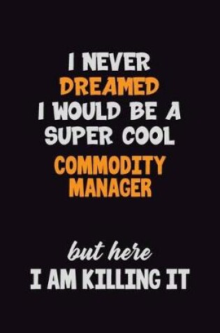 Cover of I Never Dreamed I would Be A Super Cool Commodity Manager But Here I Am Killing It