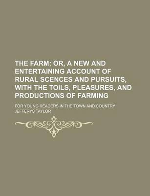 Book cover for The Farm; Or, a New and Entertaining Account of Rural Scences and Pursuits, with the Toils, Pleasures, and Productions of Farming. for Young Readers in the Town and Country