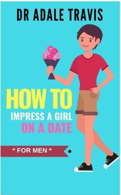 Book cover for How to Impress a Girl on a Date (for Men)