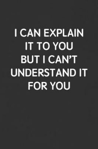 Cover of I Can Explain It to You But I Can't Understand It for You
