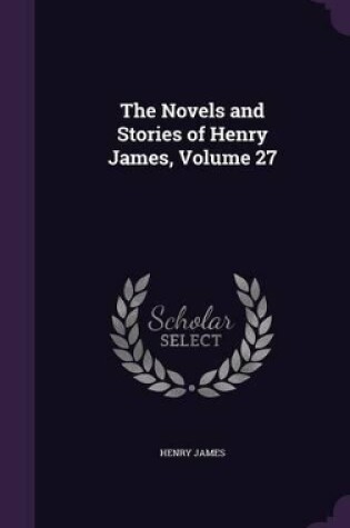 Cover of The Novels and Stories of Henry James, Volume 27