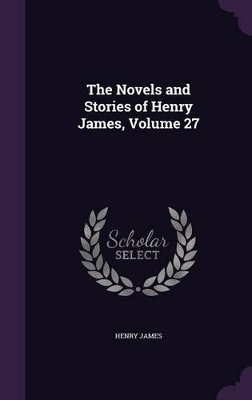 Book cover for The Novels and Stories of Henry James, Volume 27