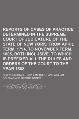 Cover of Reports of Cases of Practice Determined in the Supreme Court of Judicature of the State of New York; From April Term, 1794, to November Term, 1805, Both Inclusive. to Which Is Prefixed All the Rules and Orders of the Court to the Year 1808